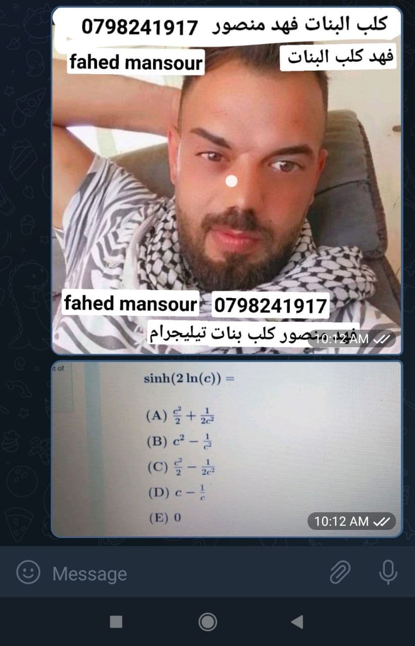 كلب البنات فهد منصور 0798241917
فهد كلب البنات
fahed mansour
fahed mansour 0798241917
Mخو :نصور کلب بنات تيليجرام
Otof
sinh(2 In(c))
(A) 를 + 곯
(B) c² –
(C) 를-
(D) c -!
23
(E) 0
10:12 AM
Message
