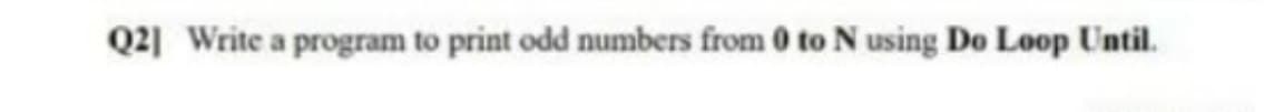 Q2] Write a program to print odd numbers from 0 to N using Do Loop Until.
