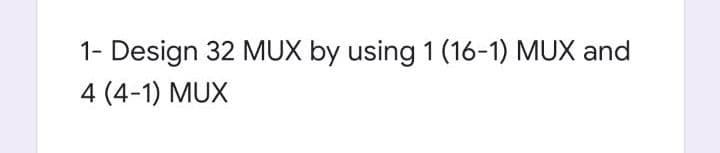 1- Design 32 MUX by using 1 (16-1) MUX and
4 (4-1) MUX
