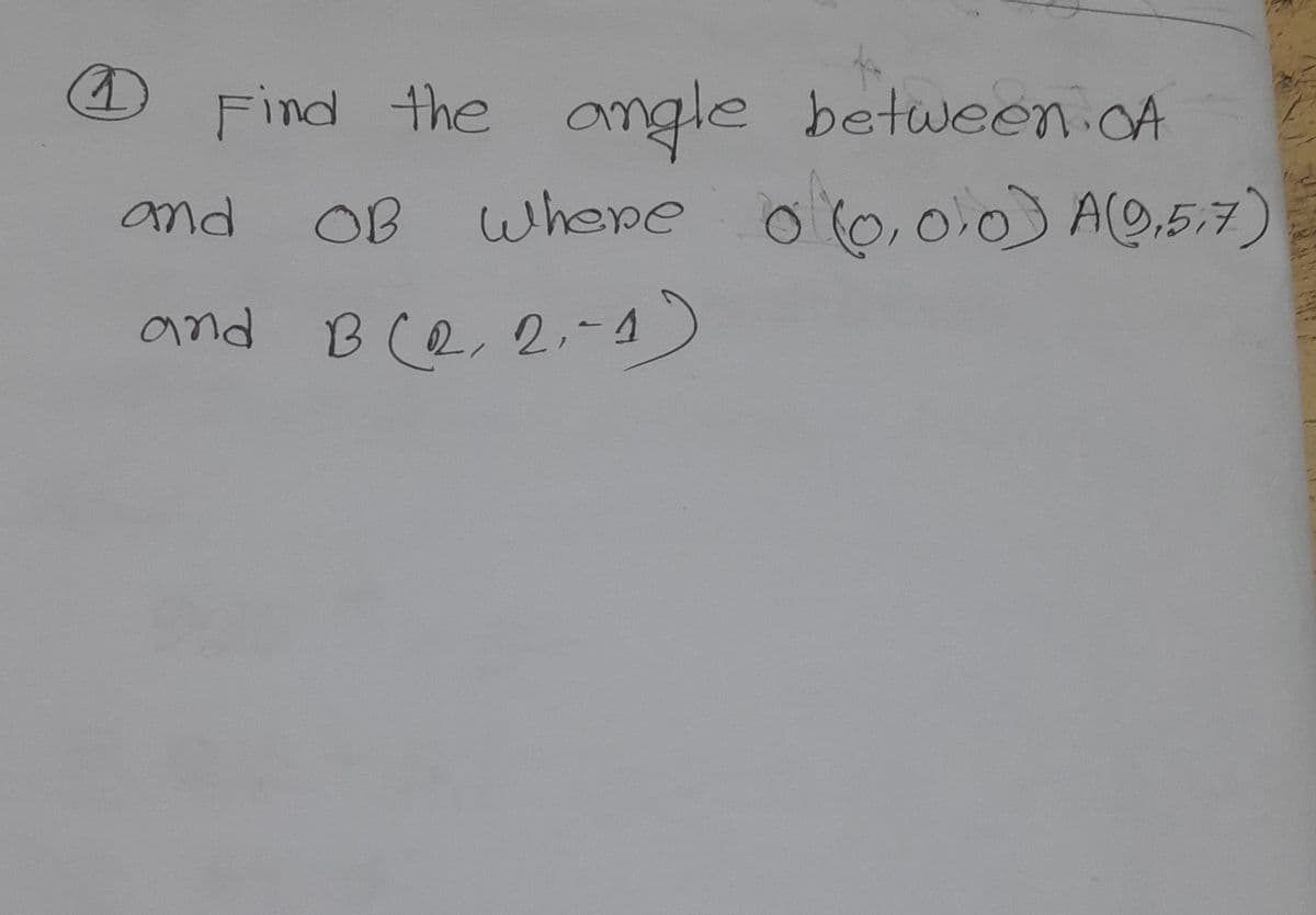 D
Find the angle
angle between CA
OB Where 0(0,00) A(0,57)
and
and B (2,2,-1)