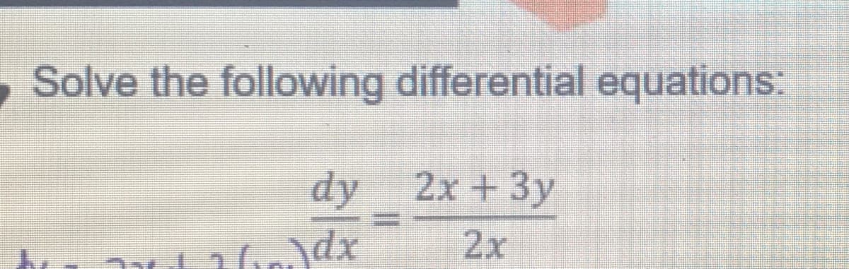 Solve the following differential equations
dy 2x +3y
2x
