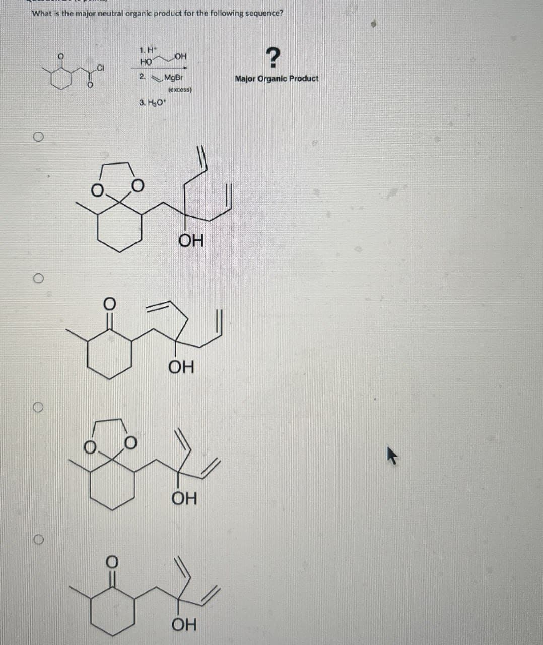 What is the major neutral organic product for the following sequence?
O
O
O
1. H
HO
LOH
2. Mg Br
3. H₂O*
(excess)
?
Major Organic Product
OH
OH
OH
OH