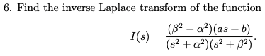 6. Find the inverse Laplace transform of the function
I(s) =
(82a²)(as+b)
(s² + a²) (s² + 3²)