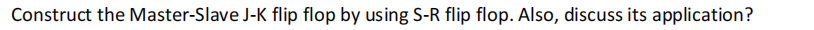 Construct the Master-Slave J-K flip flop by using S-R flip flop. Also, discuss its application?
