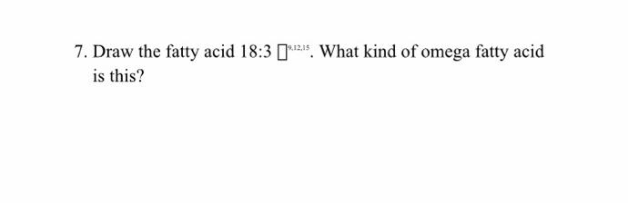 7. Draw the fatty acid 18:3
19.12,15
What kind of omega fatty acid
is this?
