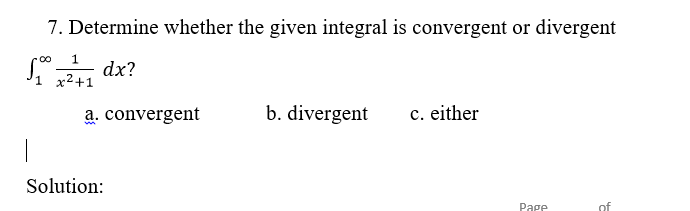 7. Determine whether the given integral is convergent or divergent
S, dx?
1 x²+1
a. convergent
b. divergent
c. either
|
Solution:
Page
