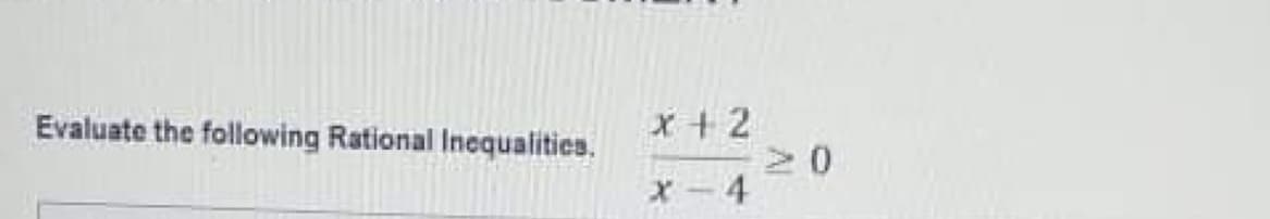 X+ 2
2 0
X - 4
Evaluate the following Rational Incqualities.
