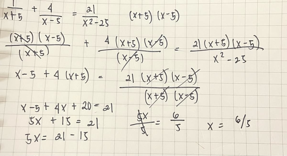 + 4
X -5
al
(x+5) (x-5)
X2-25
4 (x+5) x6)
(x/)
こ
X-25
メ-5 +4 (xt5)
ニ
(*+) (x-6)
Yー5+4x + 2D -21
5X + 13 = 2l
6/3
こ
5X = 21 -13
