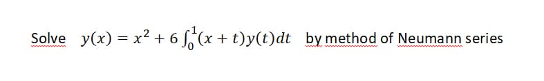 Solve y(x) = x² + 6 S,(x
(x + t)y(t)dt by method of Neumann series
+
