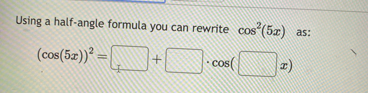 Using a half-angle formula you can rewrite cos
(cos(5x))² =
+
cos(
?(52)
x)
as: