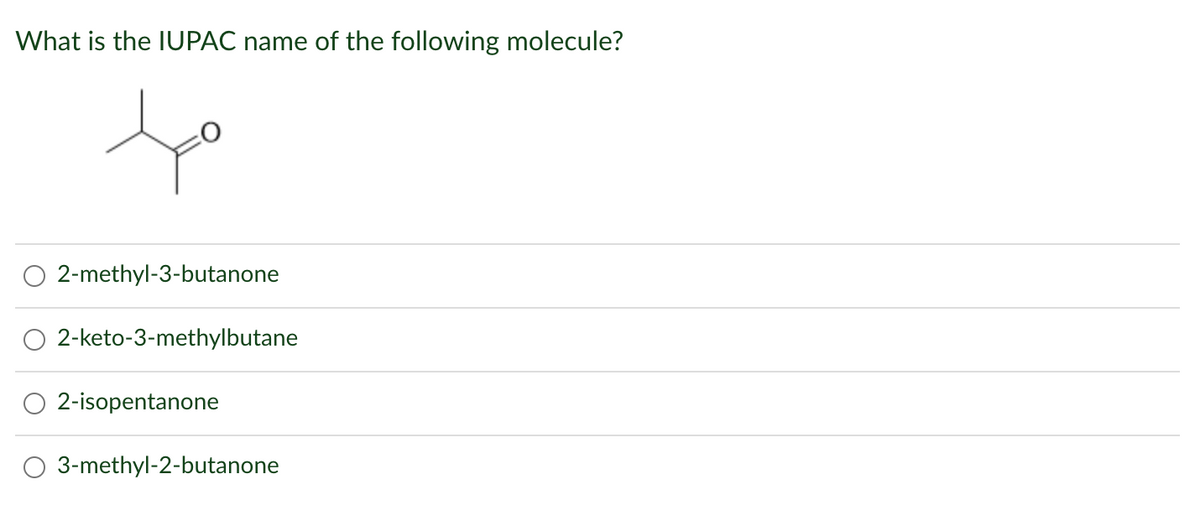 What is the IUPAC name of the following molecule?
fo
2-methyl-3-butanone
O 2-keto-3-methylbutane
2-isopentanone
3-methyl-2-butanone
