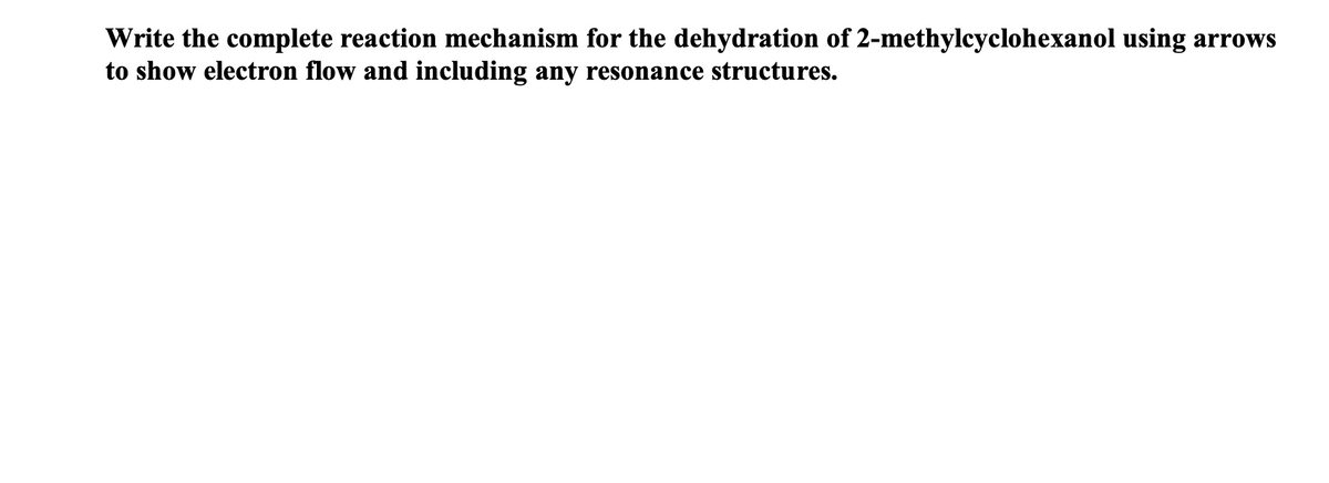 Write the complete reaction mechanism for the dehydration of 2-methylcyclohexanol using arrows
to show electron flow and including any resonance structures.
