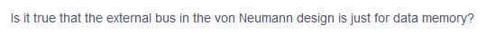 Is it true that the external bus in the von Neumann design is just for data memory?
