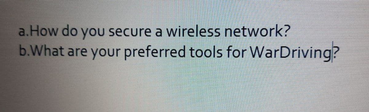 a.How do you secure a wireless network?
b.What are your preferred tools for WarDriving?
