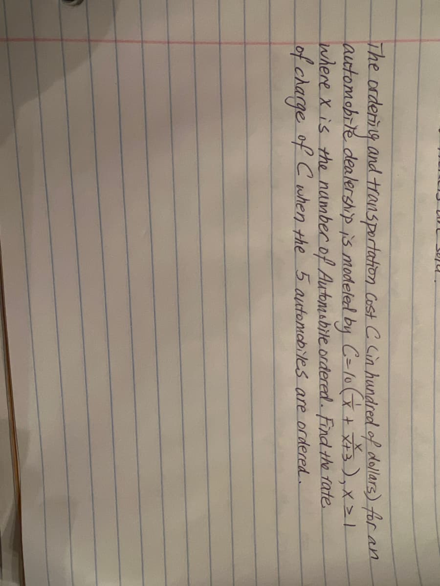 The orderny and transportation Cost C Cin hundred of dollars) for an
automobrlé dealership is modeled by C=10x+ ),x
where x is Hhe namber of Automsbile ordered. Find the fate
of charge of C when the 5automobiles are ordered.
