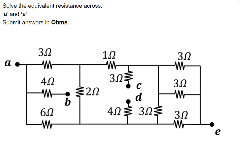 Solve the equivalent resistance across:
'a' and 'e'
Submit answers in Ohms.
3.0
1.2
а
303
20
b
d
40
3.2
e
