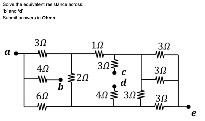 Solve the equivalent resistance across:
'b' and 'd'
Submit answers in Ohms.
3.2
3.2
а
W-
4.0
3.2
2.0
b
6.0
d
4.2
3.2
e
