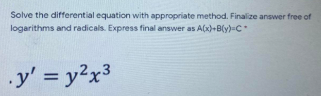 Solve the differential equation with appropriate method. Finalize answer free of
logarithms and radicals. Express final answer as A(x)+B(y)=C*
.y' = y2x3
%3D
%D
