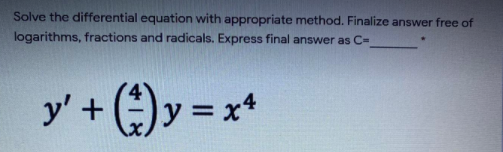 Solve the differential equation with appropriate method. Finalize answer free of
logarithms, fractions and radicals. Express final answer as C-
y' + ()y = x*
