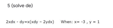 5 (solve de)
2xdx - dy=x(xdy - 2ydx)
When: x= -3 , y = 1
