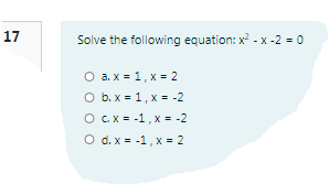 17
Solve the following equation: x? - x -2 = 0
O a. x = 1, x = 2
O b. x = 1, x = -2
O CX = -1,x - -2
O d. x = -1, x = 2
