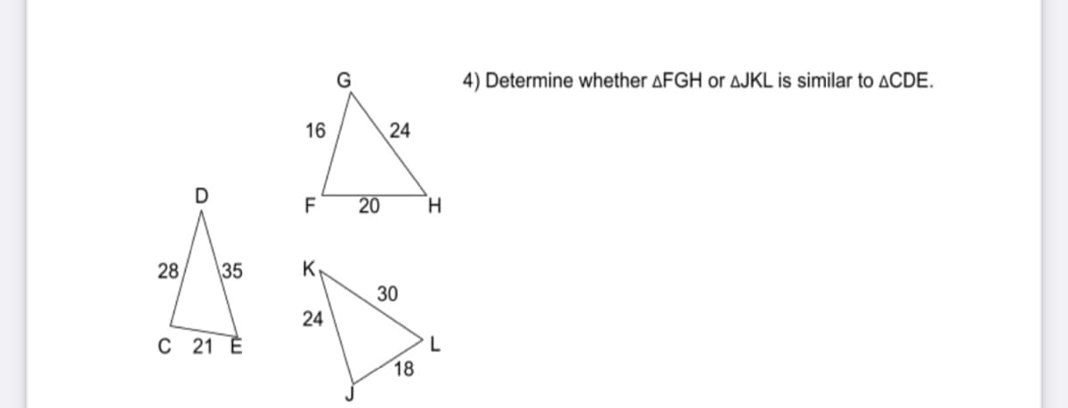 4) Determine whether AFGH or AJKL is similar to ACDE.
16
F
H.
28
35
30
24
C 21 É
L
18
24
20
