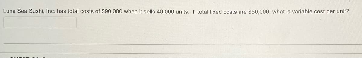 Luna Sea Sushi, Inc. has total costs of $90,000 when it sells 40,000 units. If total fixed costs are $50,000, what is variable cost per unit?
