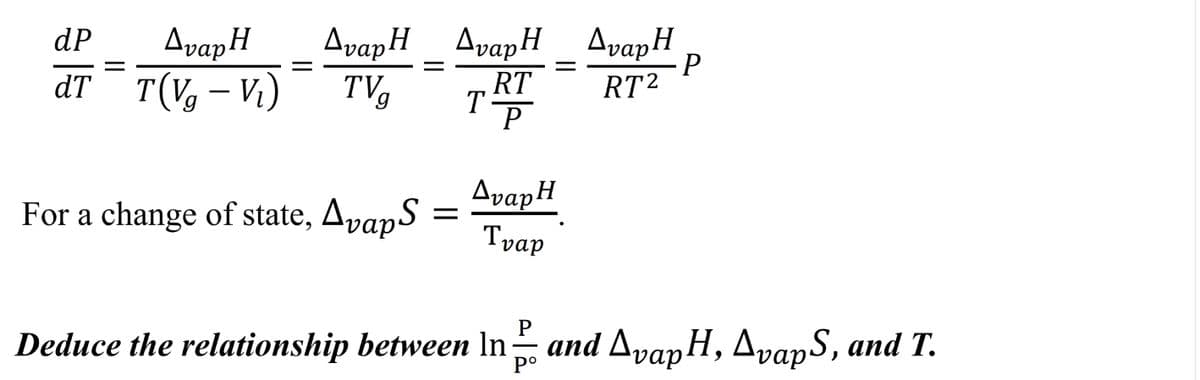 AvapH
dT T(V, – Vi)
dP
AvapH _ AvapH _ AvapH
TV
-P
RT2
RT
AvapH
For a change of state, ApapS
Tvap
P
Deduce the relationship between In- and AvapH, AvapS, and T.
