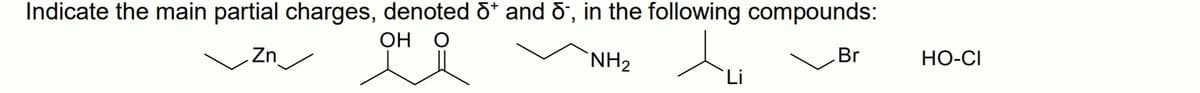 Indicate the main partial charges, denoted &* and d', in the following compounds:
ОН О
Br
НО-СІ
Zn/
`NH2
