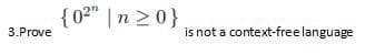 {02" | n 20}
3.Prove
is not a context-free language
