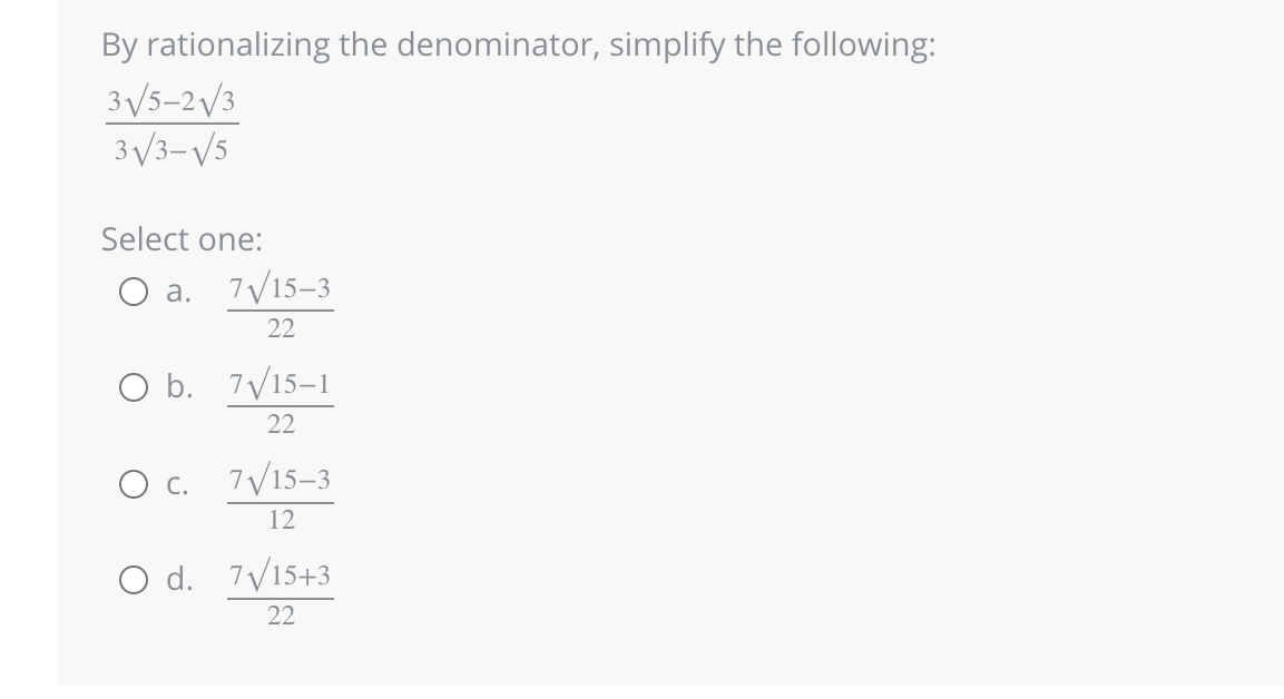 By rationalizing the denominator, simplify the following:
3√//5-2√3
3√/3-√/5
Select one:
a. 7√/15-3
22
O b.
7√/15-1
22
O c. 7√/15-3
12
O d. 7√/15+3
22