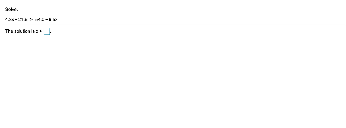 Solve.
4.3x + 21.6 > 54.0 – 6.5x
The solution is x >
