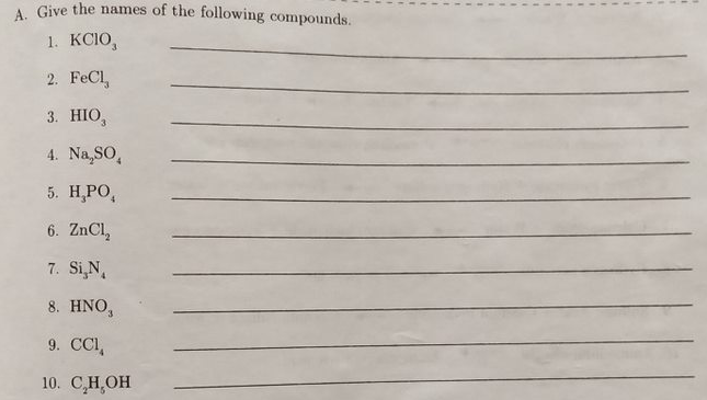 A. Give the names of the following compounds.
1. KCIO,
2. FeCl,
3. HIO,
4. Na,SO,
5. Н.РО,
6. ZNCI,
7. Si,N,
8. ΗΝΟ
9. CCI,
10. С.Н.ОН
