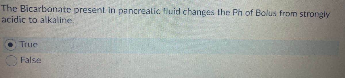 The Bicarbonate present in pancreatic fluid changes the Ph of Bolus from strongly
acidic to alkaline.
O True
False
