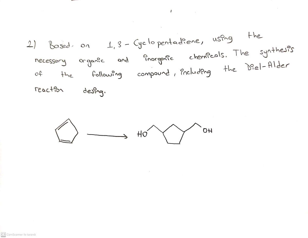 the
1,3 - Cyc lo pentadiene, using
fnorgonfic
compound , Pncluding
2)
Based, on
|
chermicols. The synthesis
the Diel-Alder
and
organic
following
necessory
of
the
reaction
desfing.
OH
CS CamScanner ile tarandı
