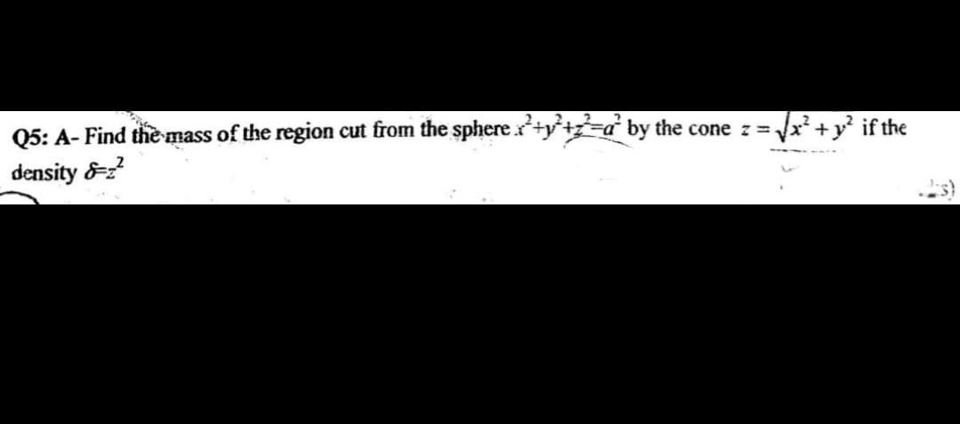 √√x²+² if the
Q5: A- Find the mass of the region cut from the sphere x+y+z=a² by the cone z =,
density
²