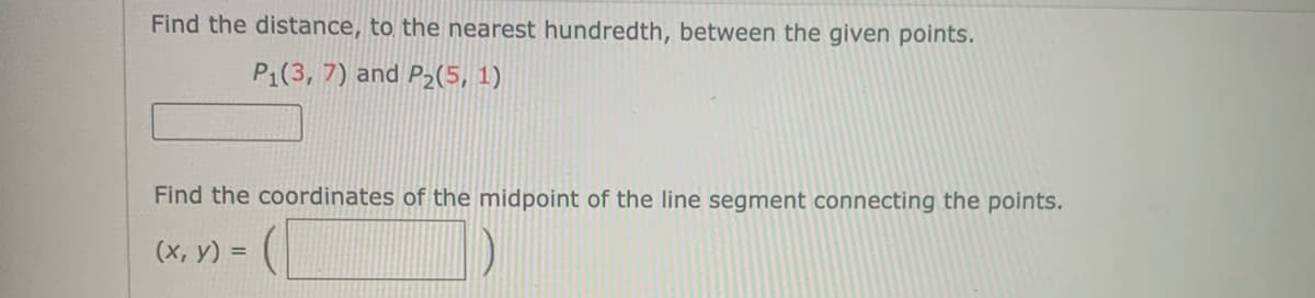 Find the distance, to the nearest hundredth, between the given points.
P1(3, 7) and P2(5, 1)
Find the coordinates of the midpoint of the line segment connecting the points.
(х, у) %3D
