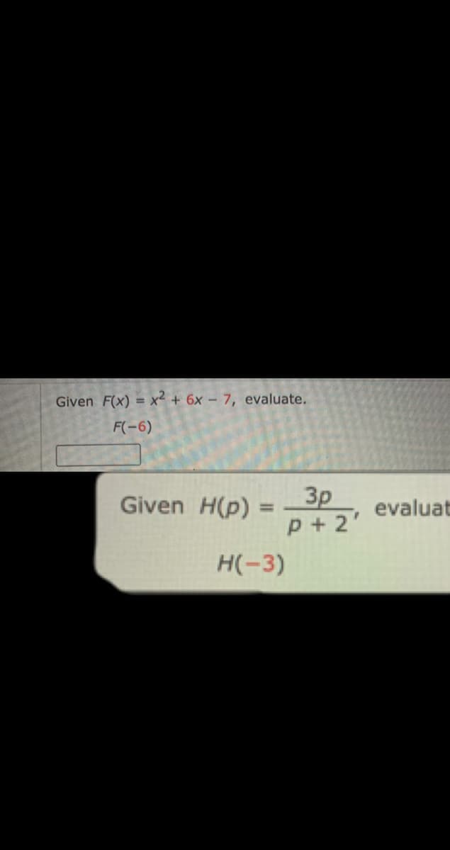 Given F(x) = x² + 6x - 7, evaluate.
F(-6)
Зр
p + 2'
Given H(p)
evaluat
H(-3)
