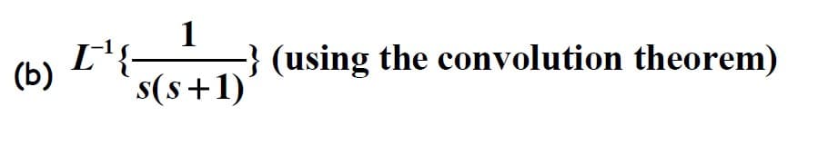 (b)
1
s(s+1)
I'¹{-
-} (using the convolution theorem)