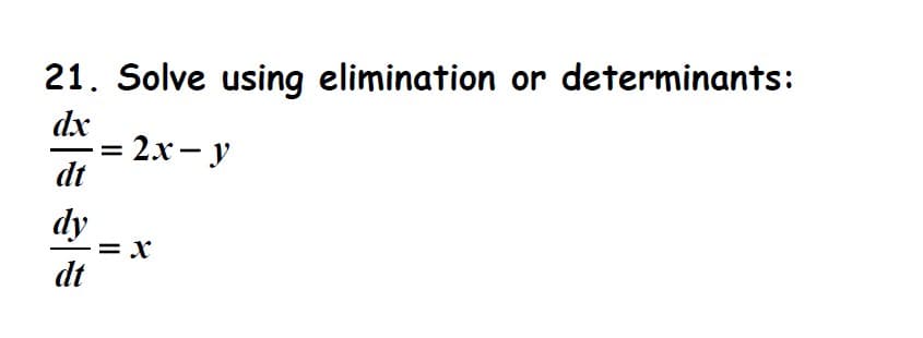 21. Solve using elimination or determinants:
dx
dt
dy
dt
=
= 2x-y
= X