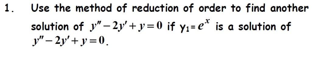 1.
Use the method of reduction of order to find another
solution of "-2y+y=0 if y₁=e* is a solution of
y"-2y+y=0.