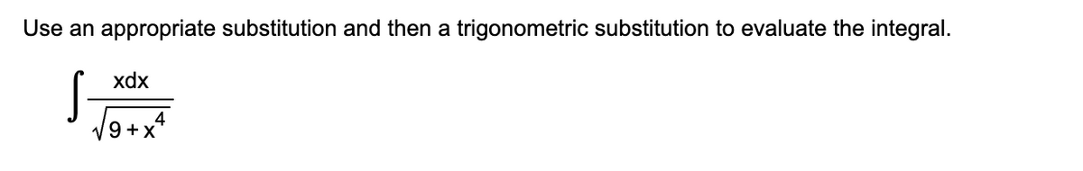 Use an
S
appropriate substitution and then a trigonometric substitution to evaluate the integral.
xdx
4
9+x