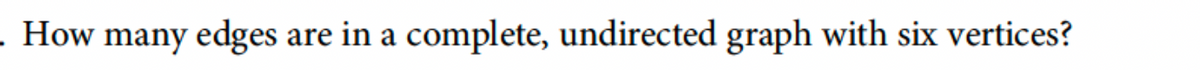 . How many edges are in a complete, undirected graph with six vertices?