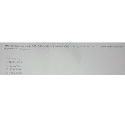 **Title: Understanding Confidence Intervals in Regression Analysis**

**Introduction**

In regression analysis, understanding confidence intervals for predicted values is crucial for interpreting the reliability of predictions. Below is a demonstration of calculating a 90% confidence interval for a given scenario.

**Problem Statement**

Given the regression equation:
\[ \hat{y} = 5.23 + 2.78x \]

Parameters:
- n (sample size) = 24
- Mean of x (\(\bar{x}\)) = 12.56
- Standard deviation of x (\(s_{x}\)) = 5.87
- Standard error (\(S_{\epsilon}\)) = 10.71

Calculate the 90% confidence interval for \( \hat{y} \) when \( x = 11 \).

**Options:**
- (2.74, 5.23)
- (16.21, 54.53)
- (20.30, 40.74)
- (35.37, 70.74)
- (12.56, 55.87)

**Conclusion & Explanation**

To determine the correct confidence interval, it's necessary to plug in the provided values into the appropriate statistical formulas. 

The process involves:
1. Computing the predicted value (\(\hat{y}\)).
2. Calculating the margin of error using the t-score corresponding to a 90% confidence level and the provided standard error (\(S_{\epsilon}\)).
3. Adding and subtracting this margin of error from the predicted value to get the confidence interval.

By analyzing and understanding these steps, one can identify the correct confidence interval for predictions based on the regression model.