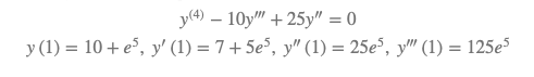 y(4) – 10y" + 25y" = 0
y (1) = 10 + e°, y' (1) = 7 + 5e°, y" (1) = 25e", y" (1) = 125e5
