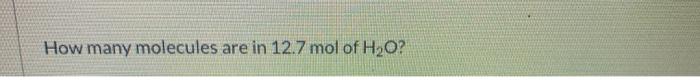 How many molecules are in 12.7 mol of H₂O?