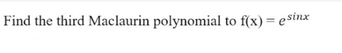 Find the third Maclaurin polynomial to f(x) = esinx