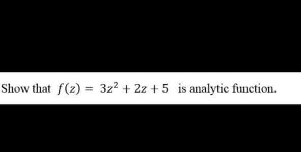 Show that f(z) = 3z² + 2z+5 is analytic function.