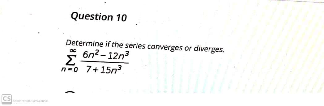 Question 10
Determine if the series converges or diverges.
6n? – 12n3
Σ
n =0 7+15n3
|
CS
Scanned with CamScarner
