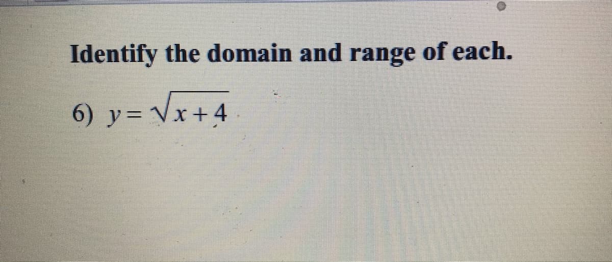 Identify the domain and range of each.
6) y= Vx + 4
